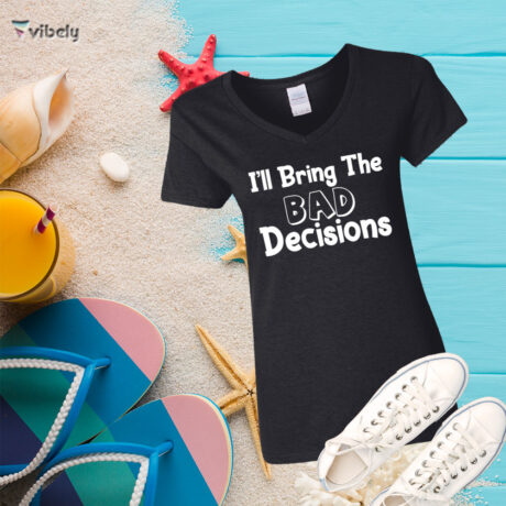 I'll Bring The Bad Decisions Women's Shirt