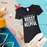 I am Not Bossy I'm Aggressively Helpful T-Shirt