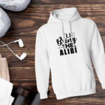 I'll Bring The Alibi Hoodie