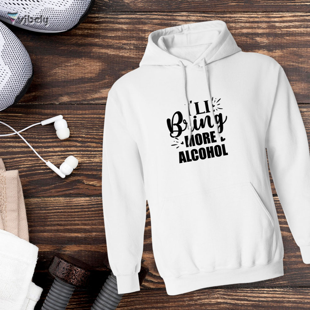 bring more alcohol I'll Bring More Alcohol Hoodie