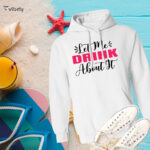 Let Me Drink About It Hoodie