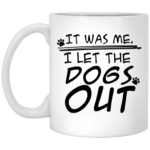 I Let The Dogs Out 11oz White Mug