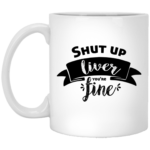 Shut Up Liver You're Fine 11oz White Mug