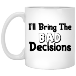 I'll Bring The Bad Decisions 11oz White Mug