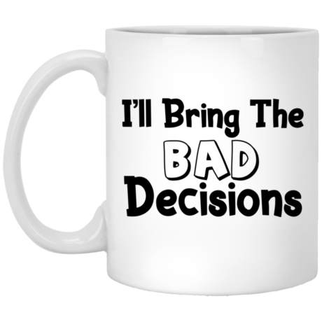 I'll Bring The Bad Decisions 11oz White Mug