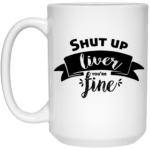Shut Up Liver You're Fine 15oz White Mug