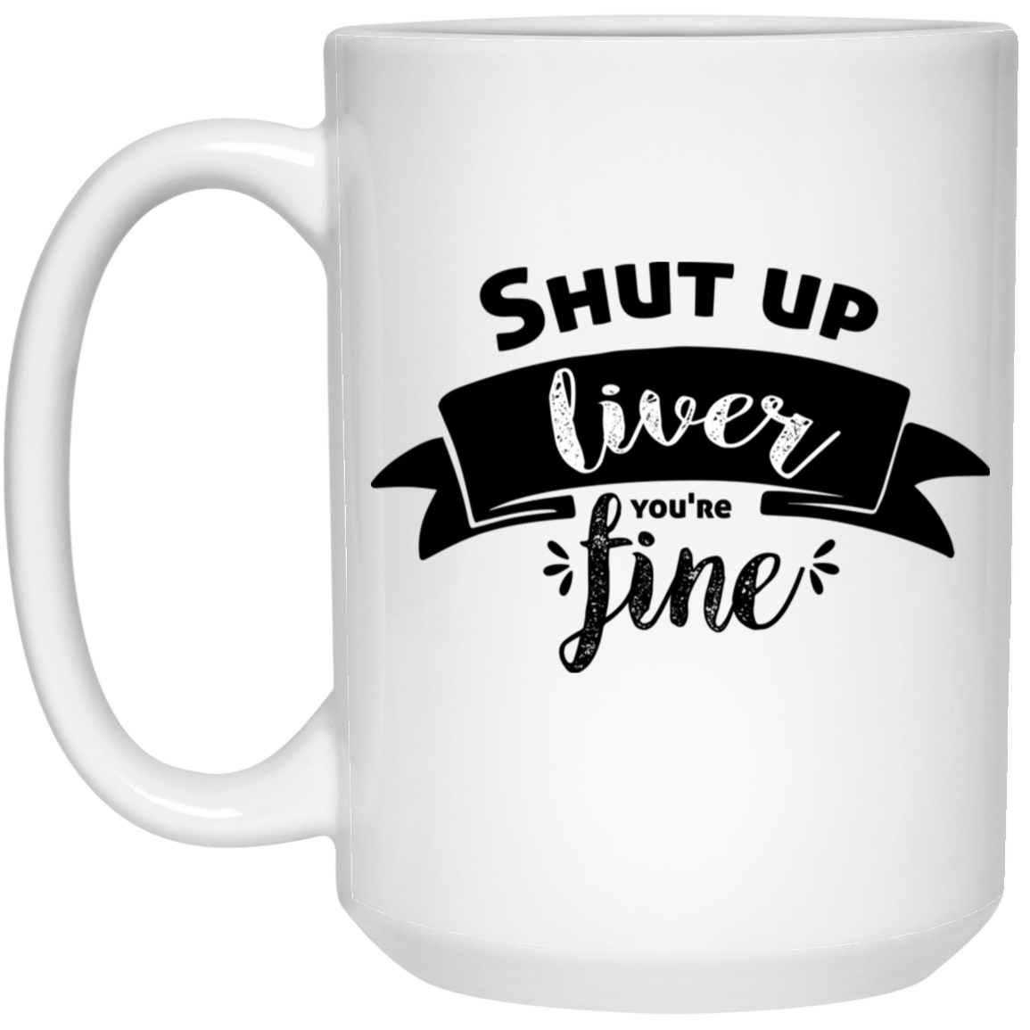1032-9816-105882865 Shut Up Liver You're Fine 15oz White Mug