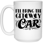 I'll Bring The Getaway Car 15oz White Mug