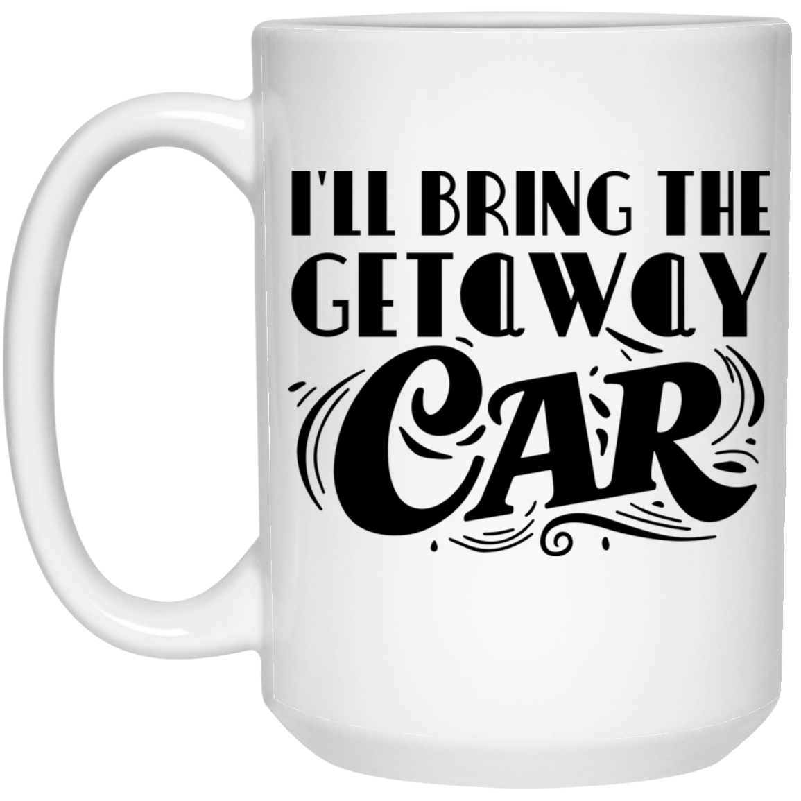 1032-9816-105882850 I'll Bring The Getaway Car 15oz White Mug