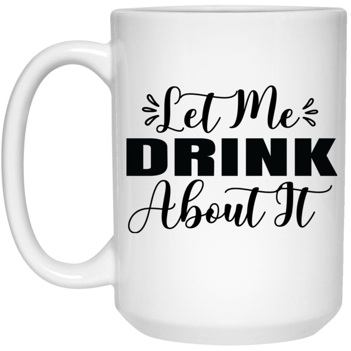 1032-9816-105882856 Let Me Drink About It 15oz White Mug