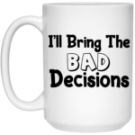 I'll Bring The Bad Decisions 15oz White Mug