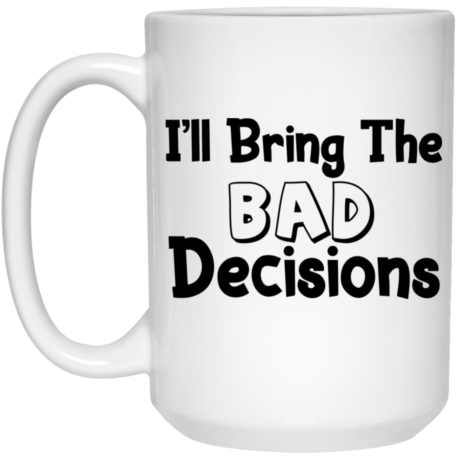 I'll Bring The Bad Decisions 15oz White Mug