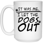 I Let The Dogs Out 15oz White Mug