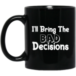 I'll Bring The Bad Decisions 11oz Black Mug