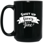 Shut Up Liver You're Fine 15oz Black Mug