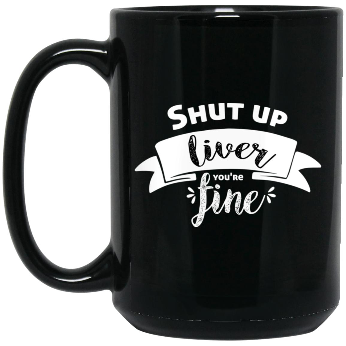 1066-10182-105883487 Shut Up Liver You're Fine 15oz Black Mug
