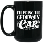 I'll Bring The Getaway Car 15oz Black Mug