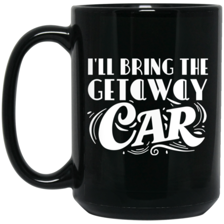 I'll Bring The Getaway Car 15oz Black Mug