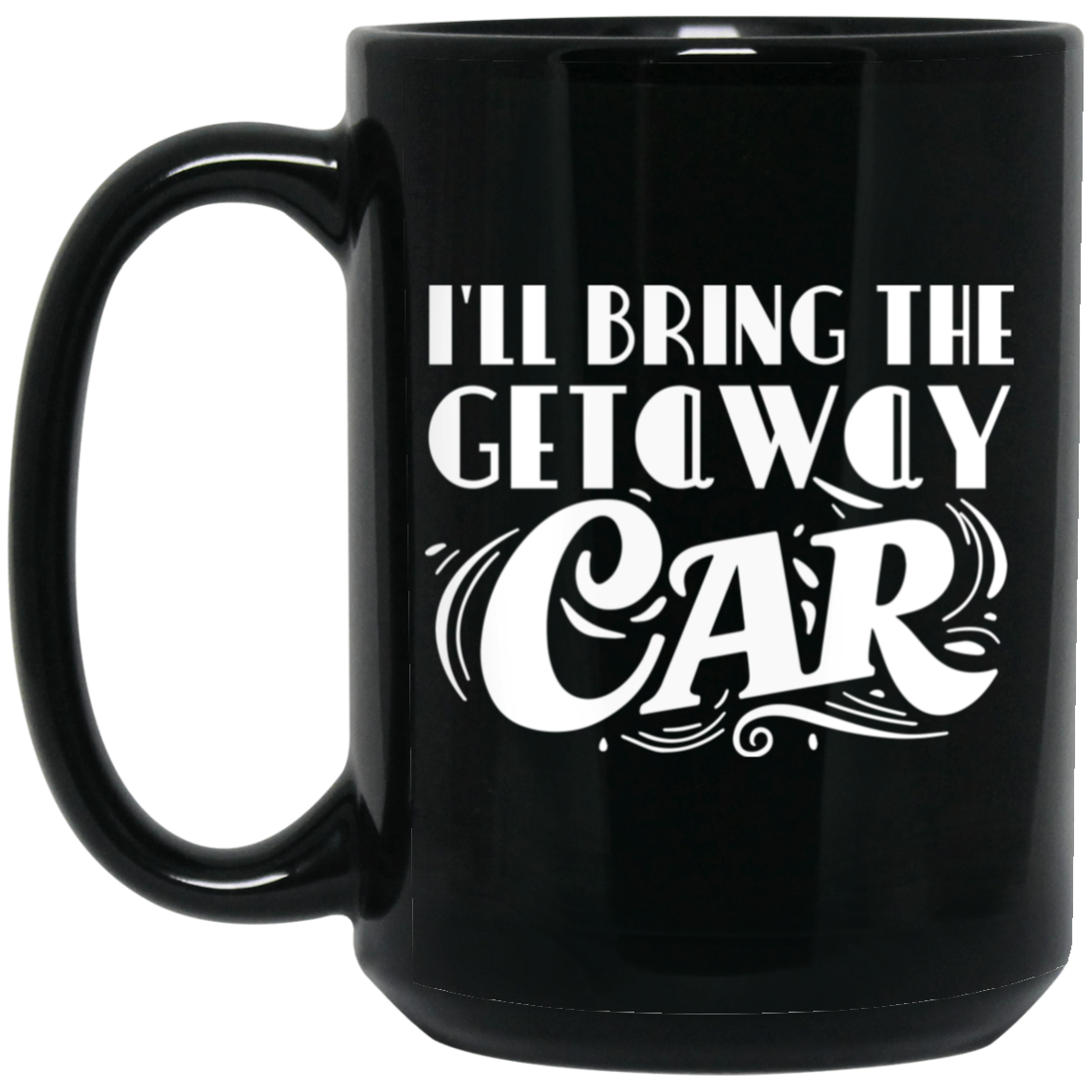 1066-10182-105883480 I'll Bring The Getaway Car 15oz Black Mug