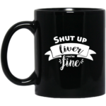 Shut Up Liver You're Fine 11oz Black Mug
