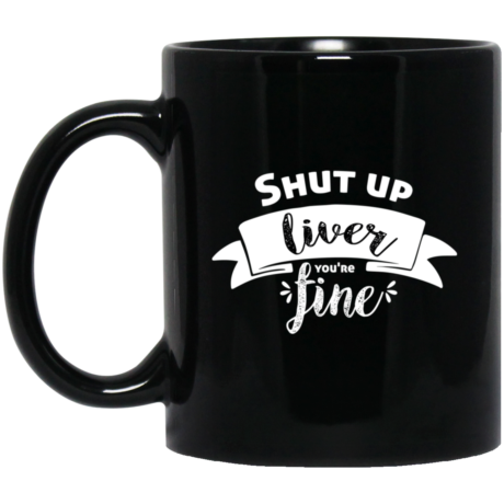Shut Up Liver You're Fine 11oz Black Mug