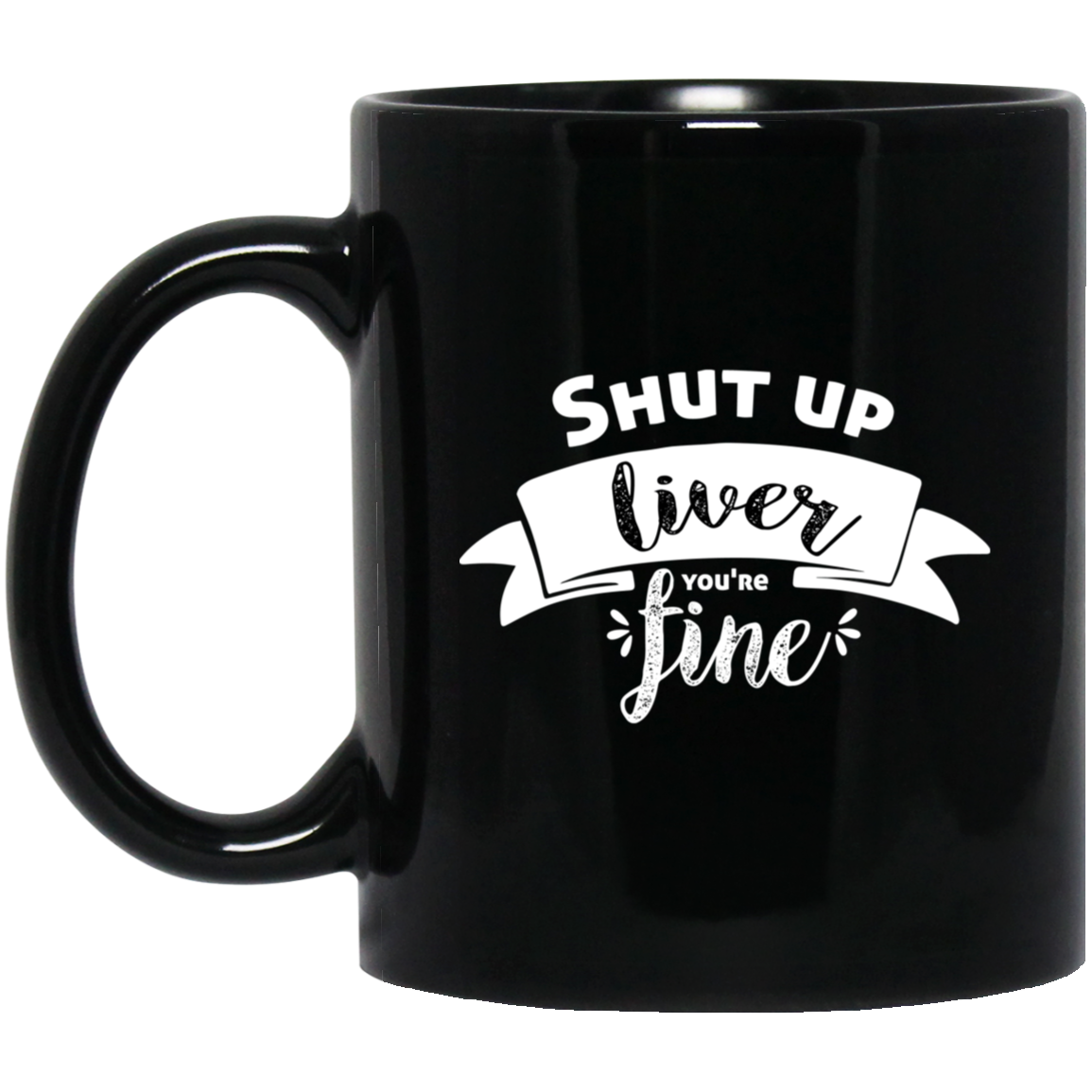 1065-10181-105883421 Shut Up Liver You're Fine 11oz Black Mug