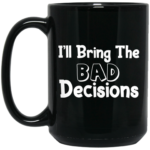 I'll Bring The Bad Decisions 15oz Black Mug