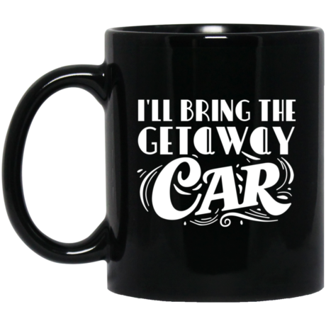 I'll Bring The Getaway Car 11oz Black Mug