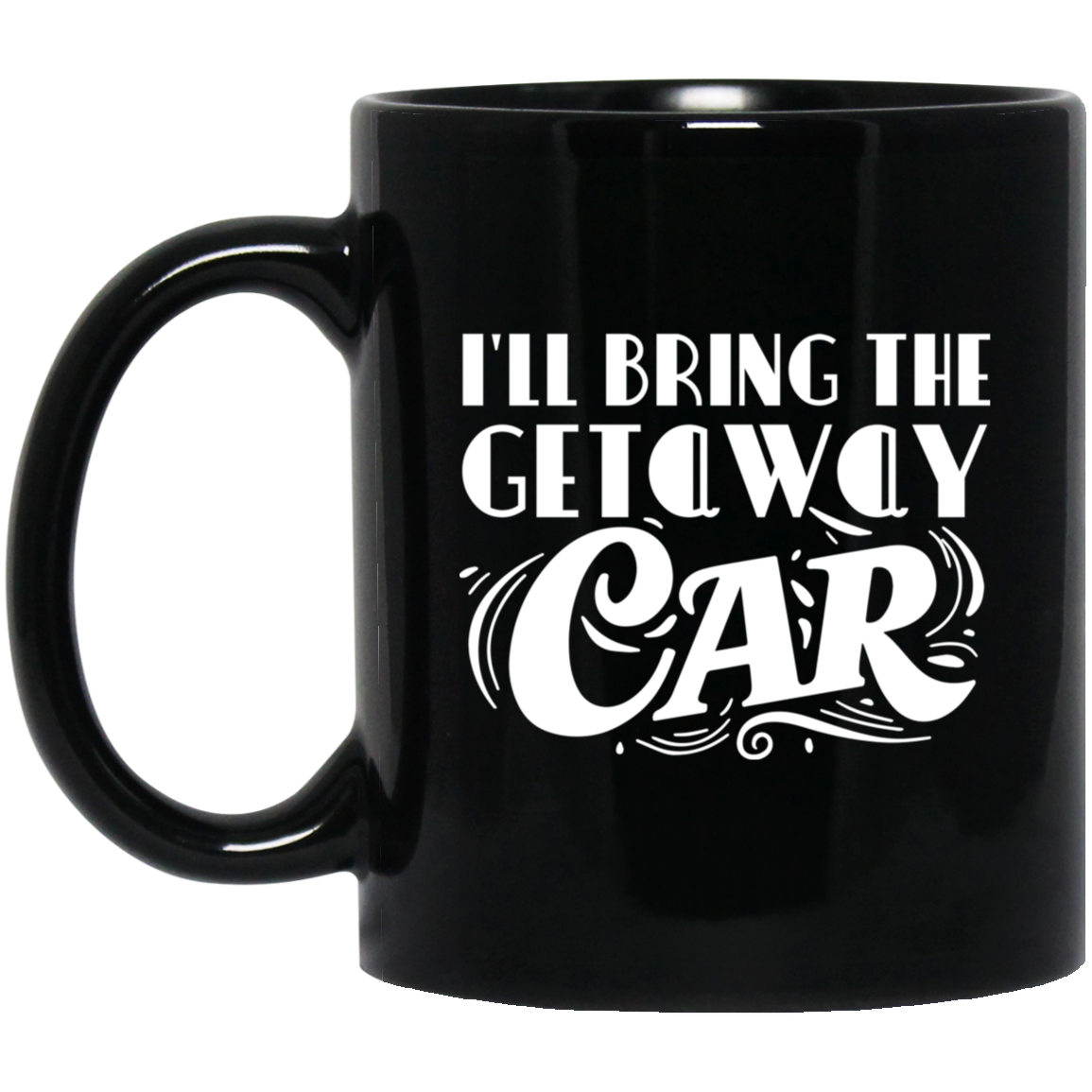 1065-10181-105883414 I'll Bring The Getaway Car 11oz Black Mug