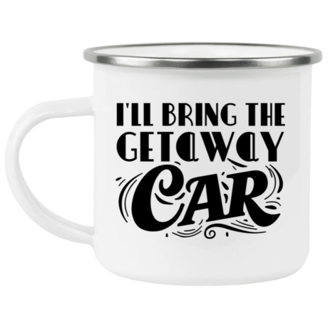 I'll Bring The Getaway Car Enamel Mug