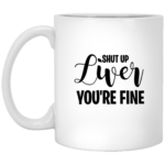 Shut Up Liver You're Fine 11oz White Mug