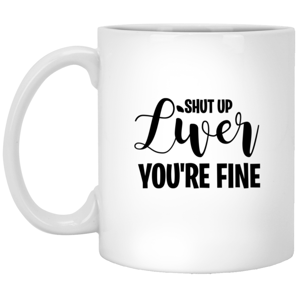 1005-9786-105943703 Shut Up Liver You're Fine 11oz White Mug