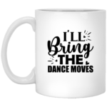I'll Bring The Dance Moves 11oz White Mug