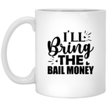 I'll Bring The Bail Money 11oz White Mug