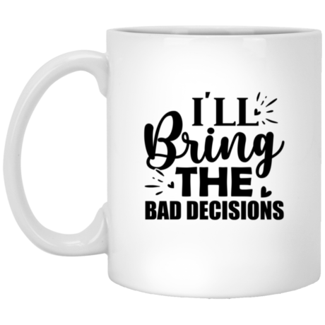 I'll Bring The Bad Decisions 11oz White Mug