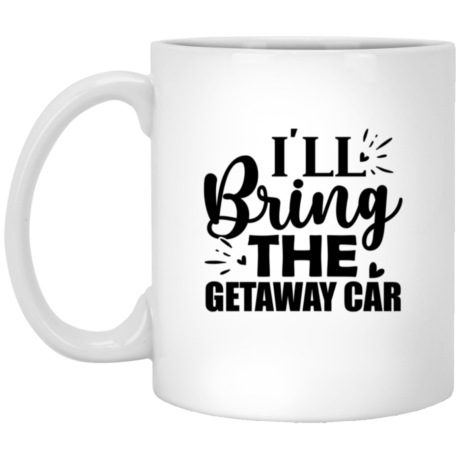 I'll Bring The Getaway Car 11oz White Mug