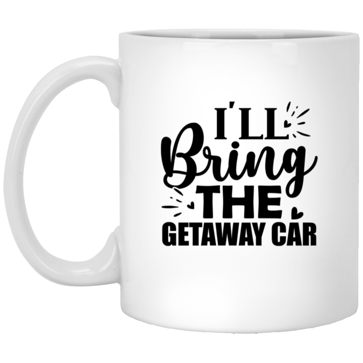 1005-9786-105943685 I'll Bring The Getaway Car 11oz White Mug