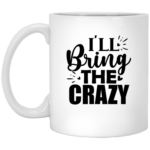 I'll Bring The Crazy 11oz White Mug