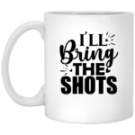 I'll Bring The Shots 11oz White Mug
