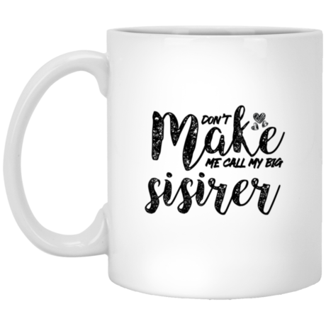 Don't Make Me Call My Big Sister 11oz White Mug