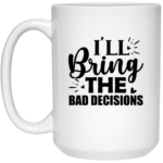 I'll Bring The Bad Decisions 15oz White Mug