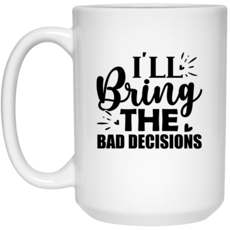 I'll Bring The Bad Decisions 15oz White Mug