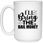 I'll Bring The Bail Money 15oz White Mug