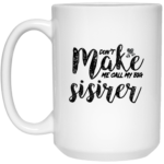 Don't Make Me Call My Big Sister 15oz White Mug