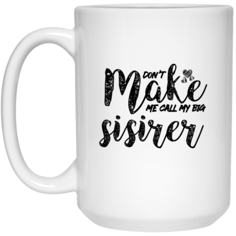 Don't Make Me Call My Big Sister 15oz White Mug