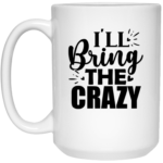 I'll Bring The Crazy 15oz White Mug