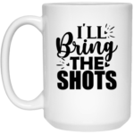 I'll Bring The Shots 15oz White Mug