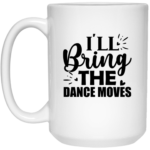 I'll Bring The Dance Moves 15oz White Mug