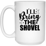 I'll Bring The Shovel 15oz White Mug