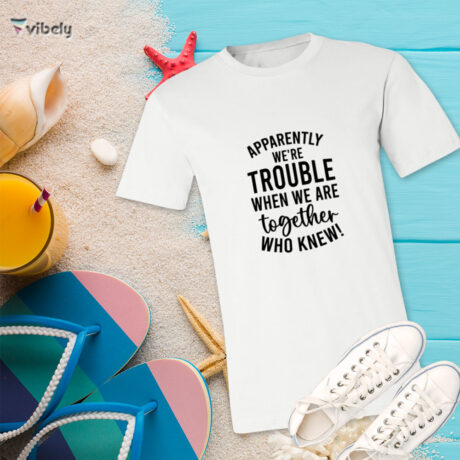 Apparently We're Trouble T-Shirt